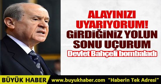 MHP lideri Devlet Bahçeli'den flaş sözler! Alayınızı uyarıyorum girdiğiniz yolun sonu uçurum