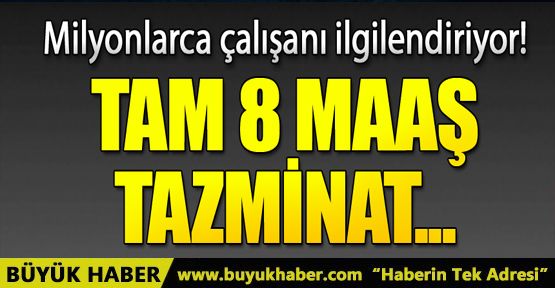 Milyonlarca çalışanı ilgilendiriyor! Tam 8 maaş tazminat.