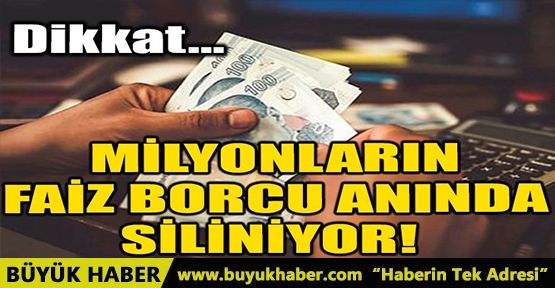 MİLYONLARIN FAİZ BORCU ANINDA SİLİNİYOR!