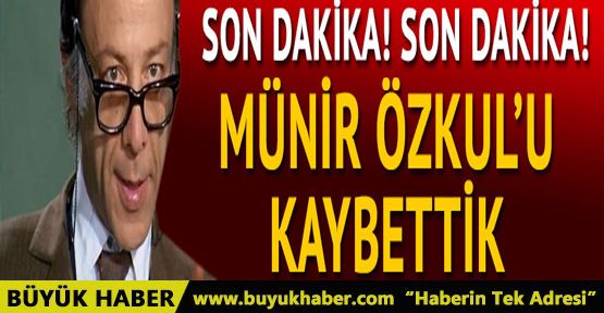 Münir Özkul hayatını kaybetti