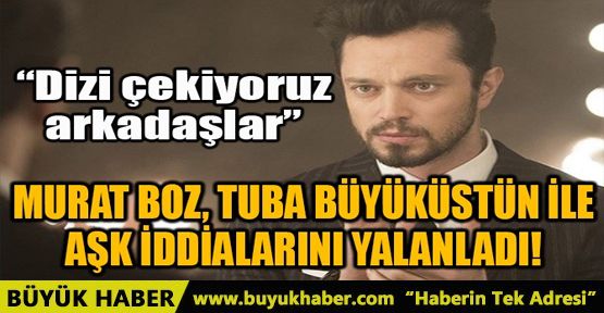 MURAT BOZ, TUBA BÜYÜKÜSTÜN İLE AŞK İDDİALARINI YALANLADI!