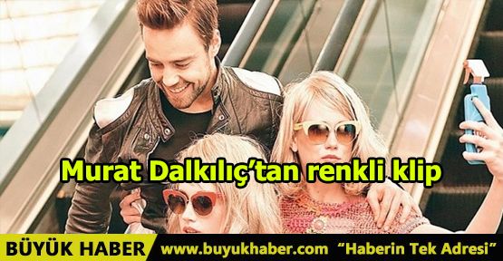 Murat Dalkılıç’tan renkli klip