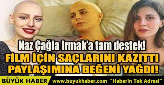 NAZ ÇAĞLA IRMAK’A TAM DESTEK! FİLM İÇİN SAÇLARINI KAZITTI!