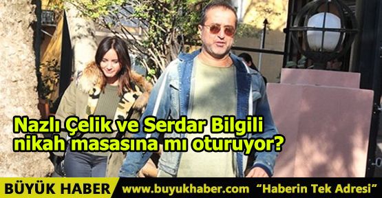 Nazlı Çelik ve Serdar Bilgili nikah masasına mı oturuyor?