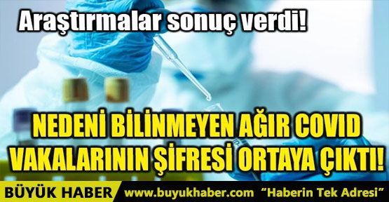 NEDENİ BİLİNMEYEN AĞIR COVID VAKALARININ ŞİFRESİ ORTAYA ÇIKTI