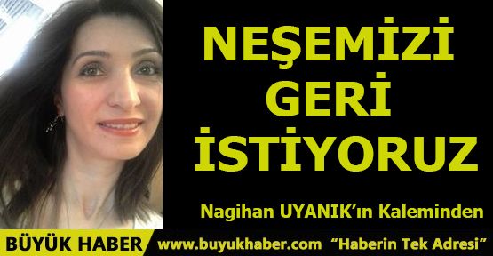 NEŞEMİZİ GERİ İSTİYORUZ