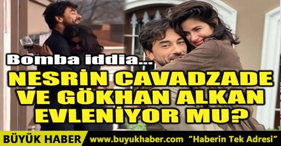 NESRİN CAVADZADE VE GÖKHAN ALKAN EVLENİYOR MU?