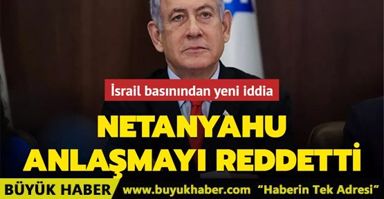 Netanyahu anlaşmayı reddetti