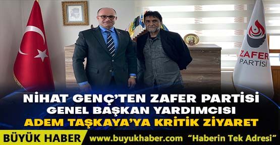 Nihat Genç’ten Zafer Partisi Genel Başkan Yardımcısı Adem Taşkaya’ya kritik ziyaret