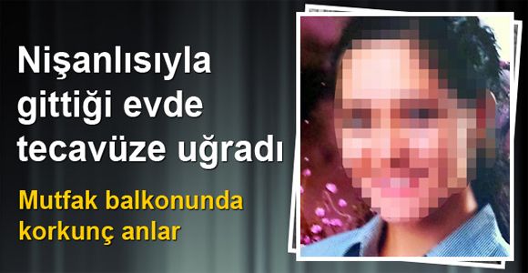 Nişanlısıyla gittiği evde tecavüze uğradı