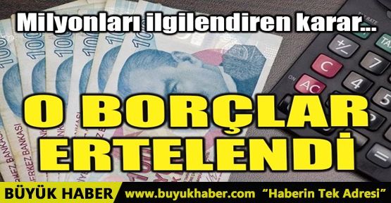 O BORÇLAR BİR YIL DAHA ERTELENDİ