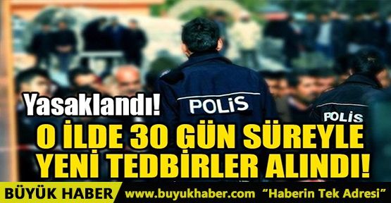 O İLDE 30 GÜN SÜREYLE YENİ TEDBİRLER ALINDI!