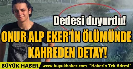 ONUR ALP EKER'İN ÖLÜMÜNDE KAHREDEN DETAY!