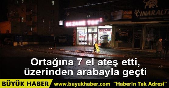 Ortağına 7 el ateş etti, ardından üzerinden arabayla geçti