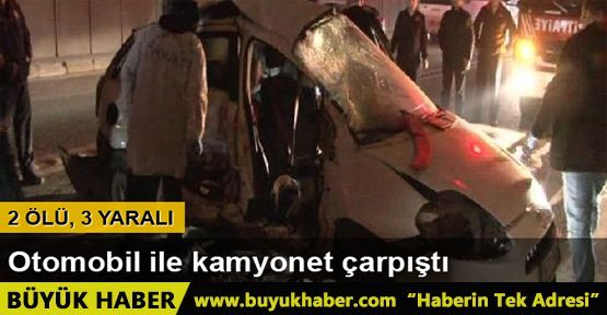 Otomobil ile kamyonet çarpıştı: 2 ölü, 3 yaralı