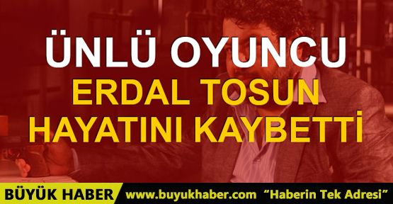 Oyuncu Erdal Tosun hayatını kaybetti