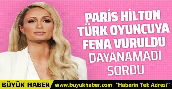 Paris Hilton Türk oyuncuya vuruldu! Çok çekici görünüyor...