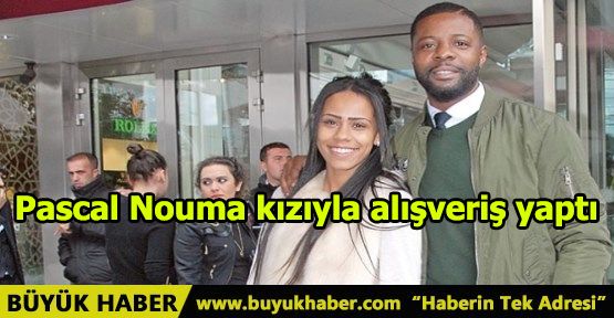 Pascal Nouma kızıyla alışveriş yaptı