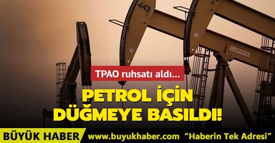 Petrol için düğmeye basıldı TPAO ruhsatı aldı