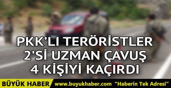  PKK'lı teröristler 2'si uzman çavuş 4 kişiyi kaçırdı