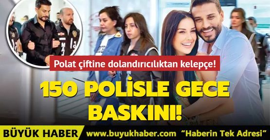 Polat çiftine dolandırıcılıktan kelepçe! 150 polisle gece baskını