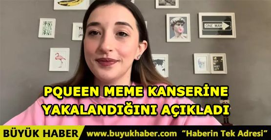 Pqueen, meme kanserine yakalandığını açıkladı