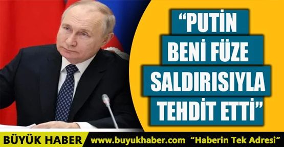 PUTİN BENİ FÜZE SALDIRISIYLA TEHDİT ETTİ