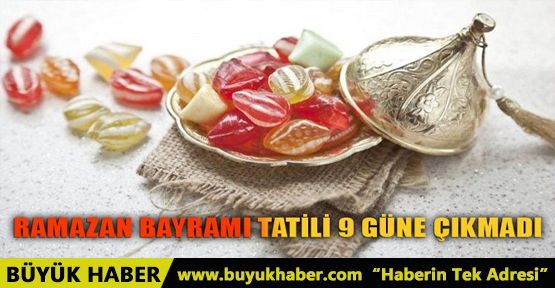 RAMAZAN BAYRAMI TATİLİ 9 GÜNE ÇIKMADI