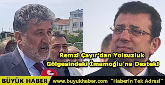 Remzi Çayır’dan Yolsuzluk Gölgesindeki İmamoğlu’na Destek