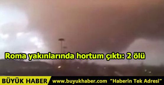 Roma yakınlarında hortum çıktı: 2 ölü