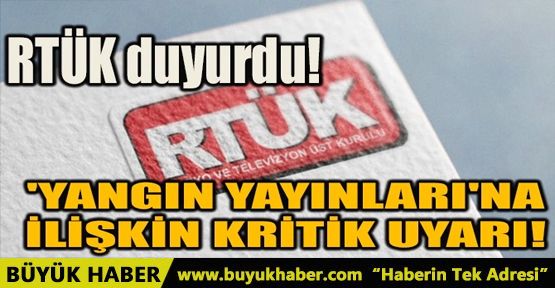 RTÜK DUYURDU! 'YANGIN YAYINLARI'NA İLİŞKİN KRITİK UYARI!