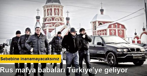 Rus mafyası Türkiye'ye geliyor