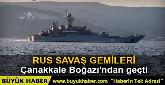 Rus savaş gemileri peşpeşe Çanakkale Boğazı'ndan geçti