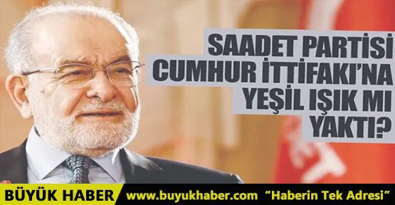 Saadet Partisi Cumhur İttifakı'na yeşil ışık mı yaktı?