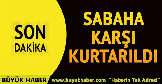 Sabaha karşı kurtarıldı