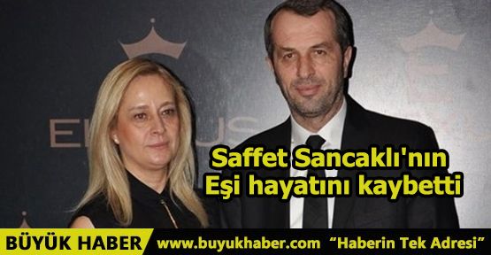 Saffet Sancaklı'nın eşi hayatını kaybetti