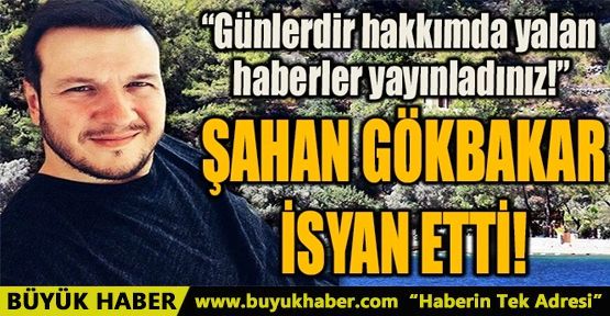 ŞAHAN GÖKBAKAR İSYAN ETTİ!