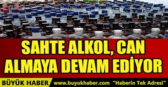 SAHTE ALKOL CAN ALMAYA DEVAM EDİYOR