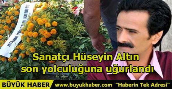 Sanatçı Hüseyin Altın son yolculuğuna uğurlandı