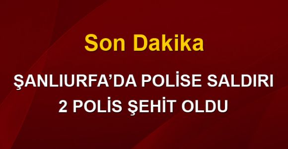 Şanlıurfa'da polise saldırı: 2 şehit