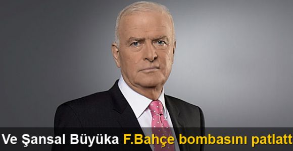 Şansal Büyüka Fenerbahçe bombasını patlattı