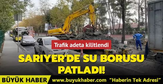 Sarıyer'de patlayan su borusu trafiği kilitledi