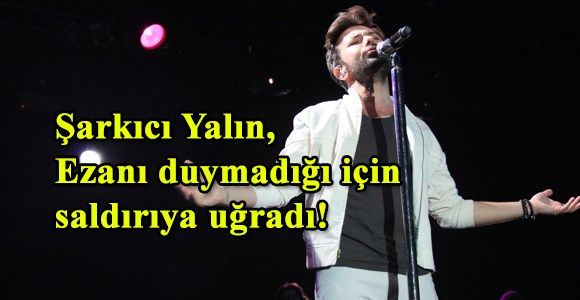 Şarkıcı Yalın, ezanı duymadığı için saldırıya uğradı