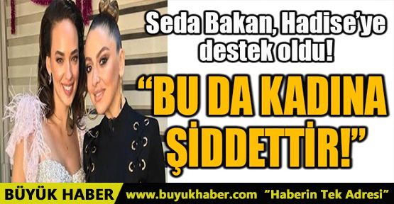 SEDA BAKAN, HADİSE’YE DESTEK OLDU