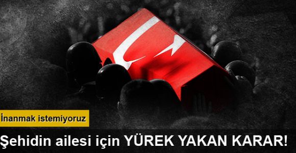 Şehidin ailesi için yürek sızlatan karar: