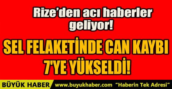 SEL FELAKETİNDE CAN KAYBI 7'YE YÜKSELDİ!