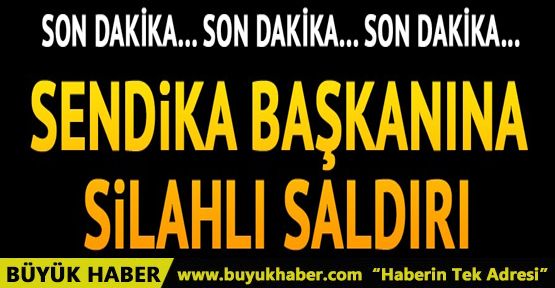 Sendika başkanına silahlı saldırı