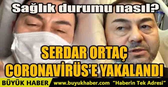 SERDAR ORTAÇ CORONAVİRÜS'E YAKALANDI