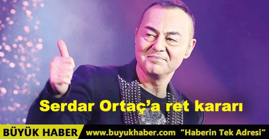 Serdar Ortaç’a ret kararı