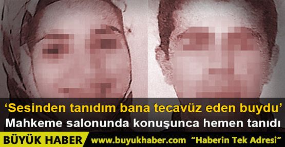 Sesinden tanıdım bana tecavüz eden buydu